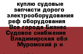 куплю судовые запчасти дорого.!электрооборудования!реф оборудования! - Все города Бизнес » Судовое снабжение   . Владимирская обл.,Муромский р-н